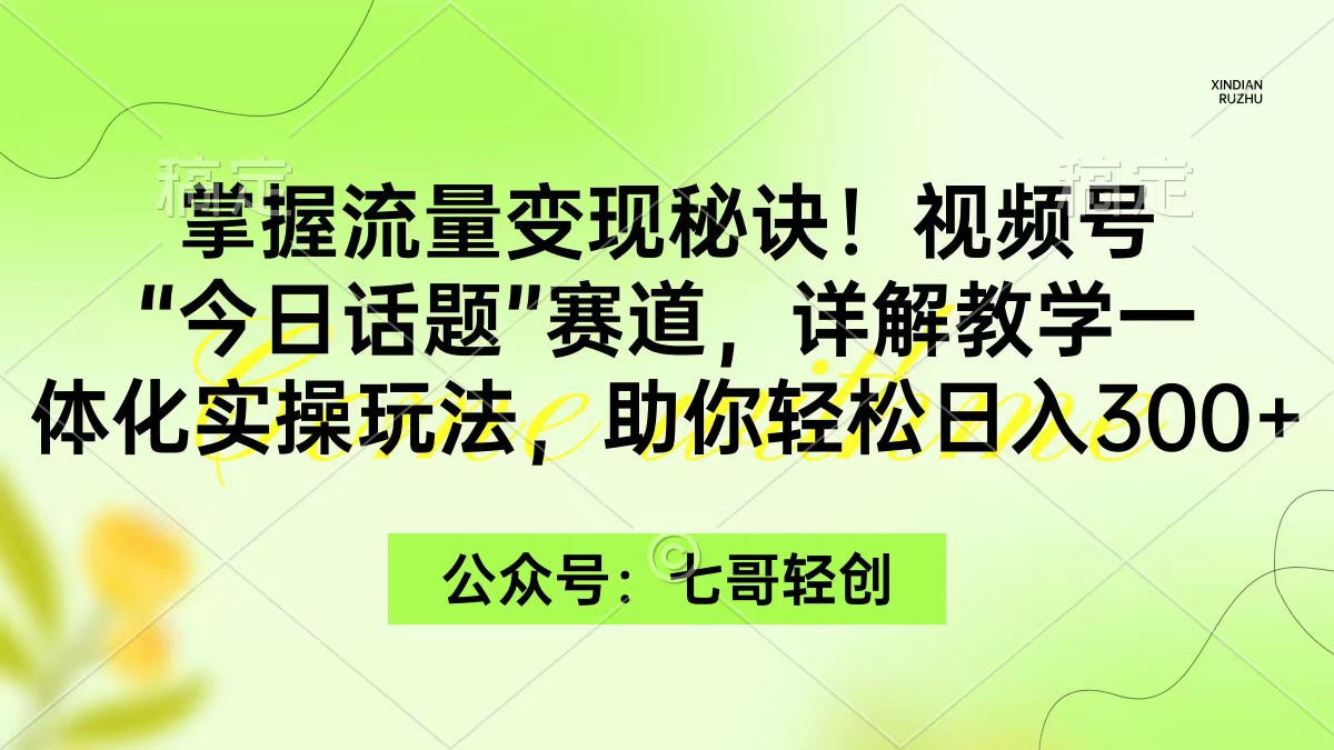 掌握流量变现秘诀！视频号“今日话题”赛道，一体化实操玩法，助你日入300+ - 学咖网-学咖网