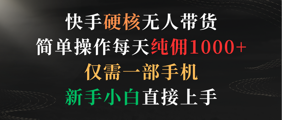 快手硬核无人带货，简单操作每天纯佣1000+,仅需一部手机，新手小白直接上手 - 学咖网-学咖网