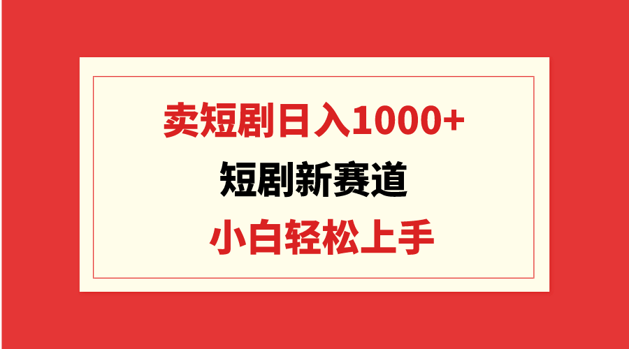 短剧新赛道：卖短剧日入1000+，小白轻松上手，可批量 - 学咖网-学咖网