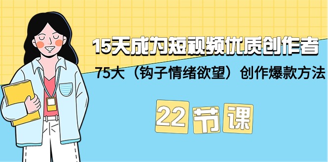 15天成为短视频-优质创作者+75大（钩子-情绪欲望）创作爆款方法-22节课 - 学咖网-学咖网