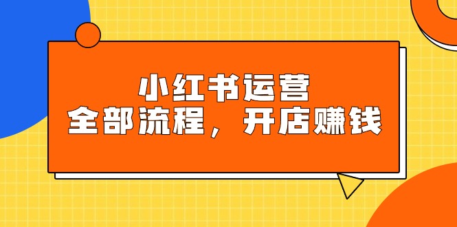 小红书运营全部流程，掌握小红书玩法规则，开店赚钱 - 学咖网-学咖网