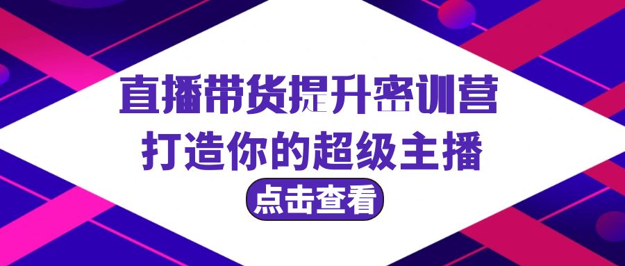 直播带货提升特训营，打造你的超级主播（3节直播课+配套资料） - 学咖网-学咖网