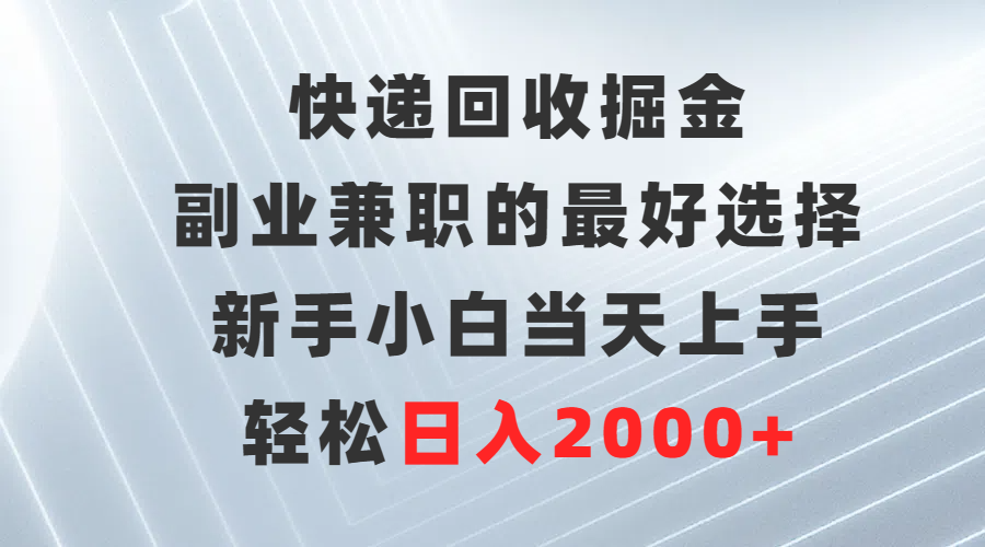 快递回收掘金，副业兼职的最好选择，新手小白当天上手，轻松日入2000+ - 学咖网-学咖网