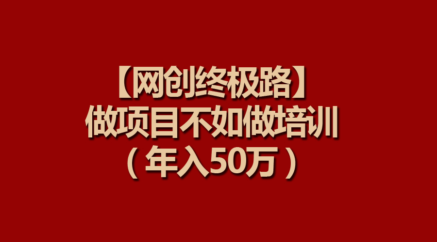 【网创终极路】做项目不如做项目培训，年入50 - 学咖网-学咖网