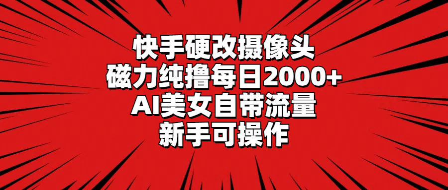 快手硬改摄像头，磁力纯撸每日2000+，AI美女自带流量，新手可操作 - 学咖网-学咖网