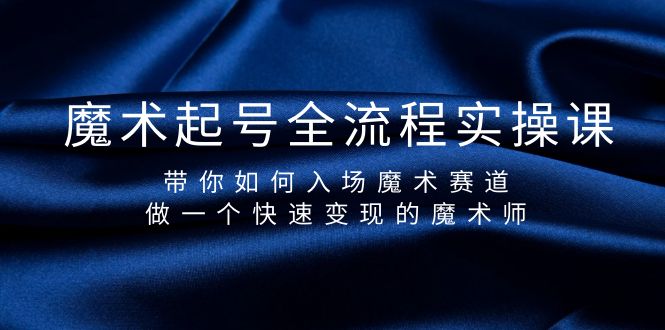 魔术起号全流程实操课，带你如何入场魔术赛道，做一个快速变现的魔术师 - 学咖网-学咖网