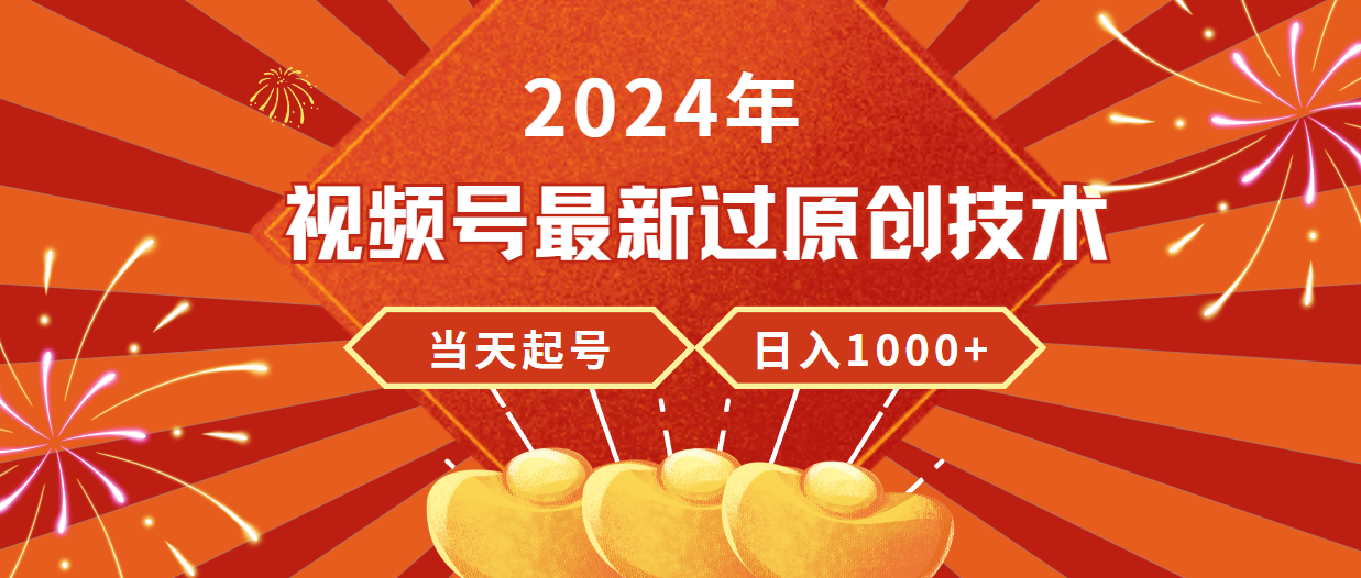 2024年视频号最新过原创技术，当天起号，收入稳定，日入1000+ - 学咖网-学咖网