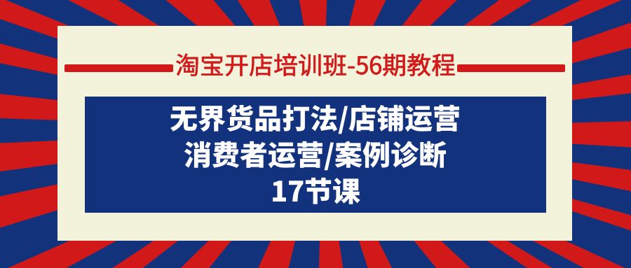 淘宝开店培训班-56期教程：无界货品打法/店铺运营/消费者运营/案例诊断 - 学咖网-学咖网