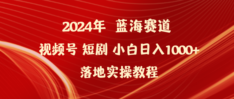 2024年蓝海赛道视频号短剧 小白日入1000+落地实操教程 - 学咖网-学咖网