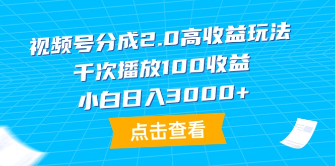 视频号分成2.0高收益玩法，千次播放100收益，小白日入3000+ - 学咖网-学咖网