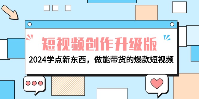 电商人必看-短视频创作升级版：2024学点新东西，做能带货的爆款短视频 - 学咖网-学咖网