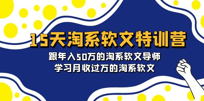 15天-淘系软文特训营：跟年入50万的淘系软文导师，学习月收过万的淘系 - 学咖网-学咖网