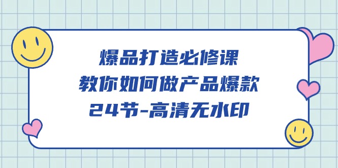 爆品 打造必修课，教你如何-做产品爆款（24节-高清无水印） - 学咖网-学咖网