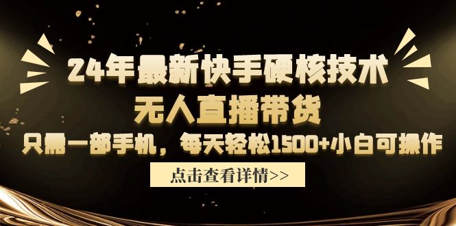 24年最新快手硬核技术无人直播带货，只需一部手机 每天轻松1500+小白可操作 - 学咖网-学咖网