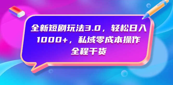 全新短剧玩法3.0，轻松日入1000+，私域零成本操作，全程干货 - 学咖网-学咖网