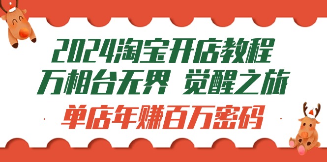 2024淘宝开店教程-万相台无界 觉醒-之旅：单店年赚百万密码（99节视频课） - 学咖网-学咖网