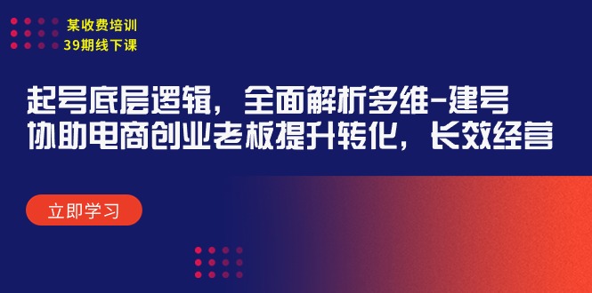 某收费培训39期线下课：起号底层逻辑，全面解析多维 建号，协助电商创业 - 学咖网-学咖网