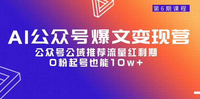 AI公众号爆文-变现营06期，公众号公域推荐流量红利期，0粉起号也能10w+ - 学咖网-学咖网