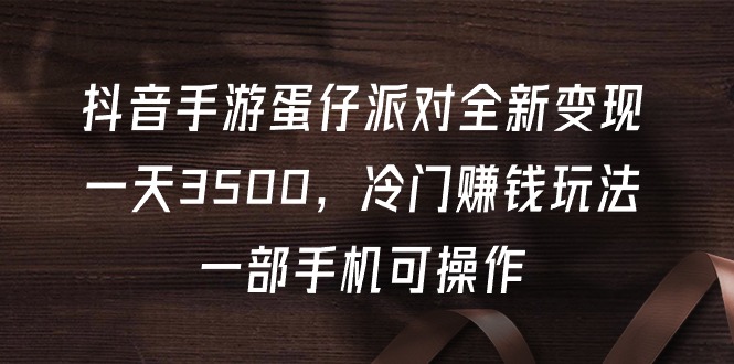 抖音手游蛋仔派对全新变现，一天3500，冷门赚钱玩法，一部手机可操作 - 学咖网-学咖网