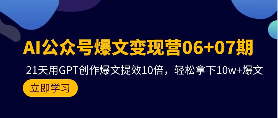 AI公众号爆文变现营06+07期，21天用GPT创作爆文提效10倍，轻松拿下10w+爆文 - 学咖网-学咖网