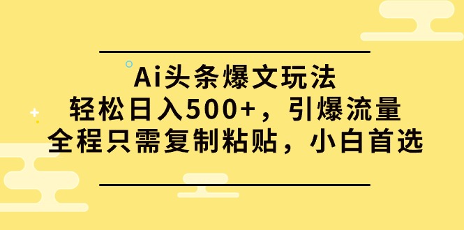 Ai头条爆文玩法，轻松日入500+，引爆流量全程只需复制粘贴，小白首选 - 学咖网-学咖网