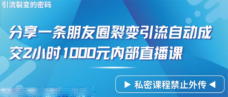 仅靠分享一条朋友圈裂变引流自动成交2小时1000内部直播课程 - 学咖网-学咖网