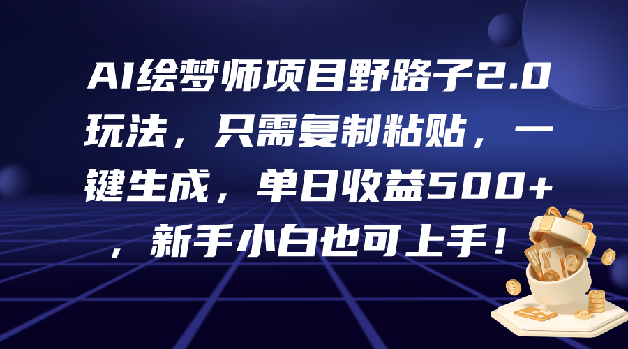 AI绘梦师项目野路子2.0玩法，只需复制粘贴，一键生成，单日收益500+ - 学咖网-学咖网