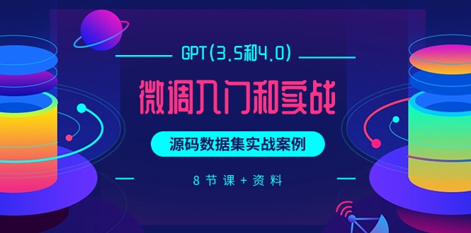 GPT(3.5和4.0)微调入门和实战，源码数据集实战案例（8节课+资料） - 学咖网-学咖网