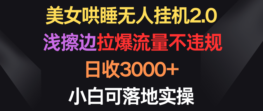 美女哄睡无人挂机2.0，浅擦边拉爆流量不违规，日收3000+，小白可落地实操 - 学咖网-学咖网