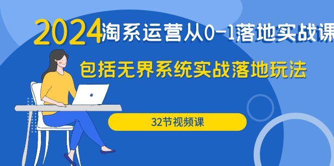 2024·淘系运营从0-1落地实战课：包括无界系统实战落地玩法（32节） - 学咖网-学咖网