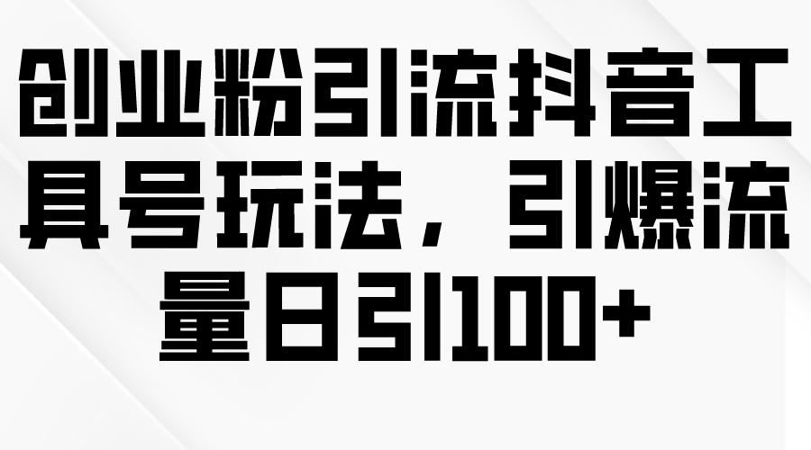 创业粉引流抖音工具号玩法，引爆流量日引100+ - 学咖网-学咖网