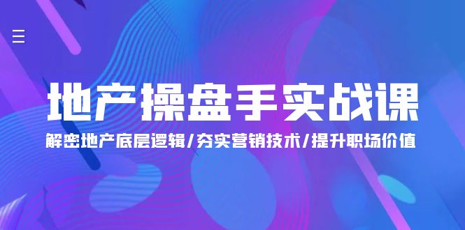 地产 操盘手实战课：解密地产底层逻辑/夯实营销技术/提升职场价值（24节） - 学咖网-学咖网