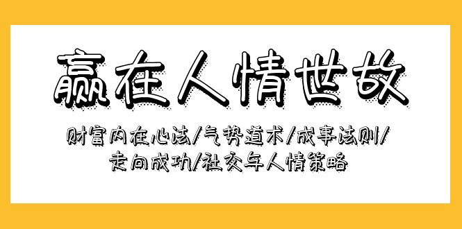 赢在-人情世故：财富内在心法/气势道术/成事法则/走向成功/社交与人情策略 - 学咖网-学咖网