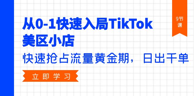 从0-1快速入局TikTok美区小店，快速抢占流量黄金期，日出千单（9节课） - 学咖网-学咖网