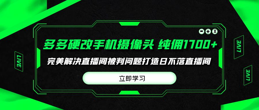 多多硬改手机摄像头，单场带货纯佣1700+完美解决直播间被判问题 - 学咖网-学咖网