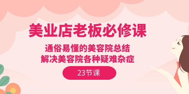 美业店老板必修课：通俗易懂的美容院总结，解决美容院各种疑难杂症（23节） - 学咖网-学咖网