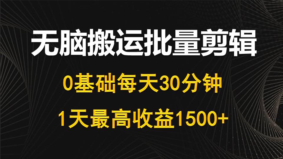 每天30分钟，0基础无脑搬运批量剪辑，1天最高收益1500+ - 学咖网-学咖网