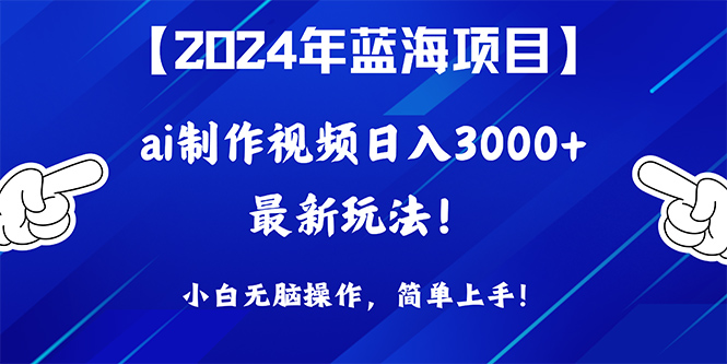 2024年蓝海项目，通过ai制作视频日入3000+，小白无脑操作，简单上手！ - 学咖网-学咖网