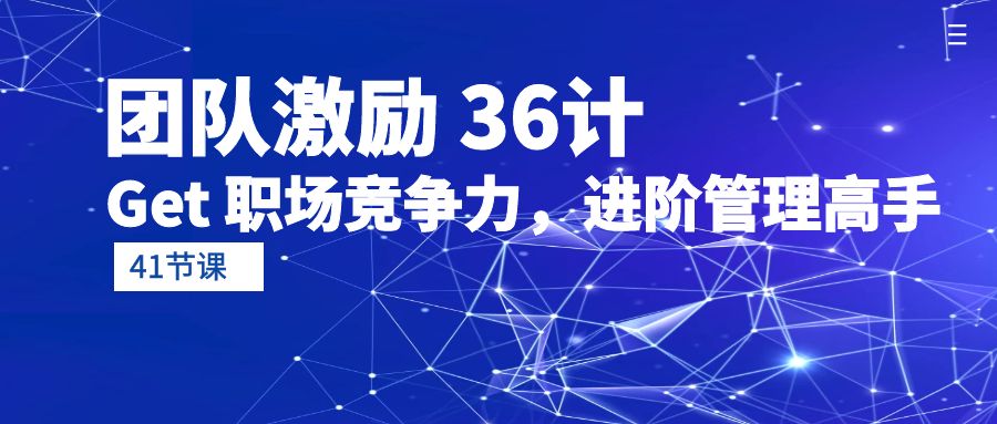 团队激励 36计-Get 职场竞争力，进阶管理高手（41节课） - 学咖网-学咖网