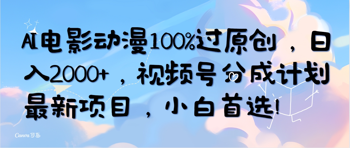 AI电影动漫100%过原创，日入2000+，视频号分成计划最新项目，小白首选 - 学咖网-学咖网