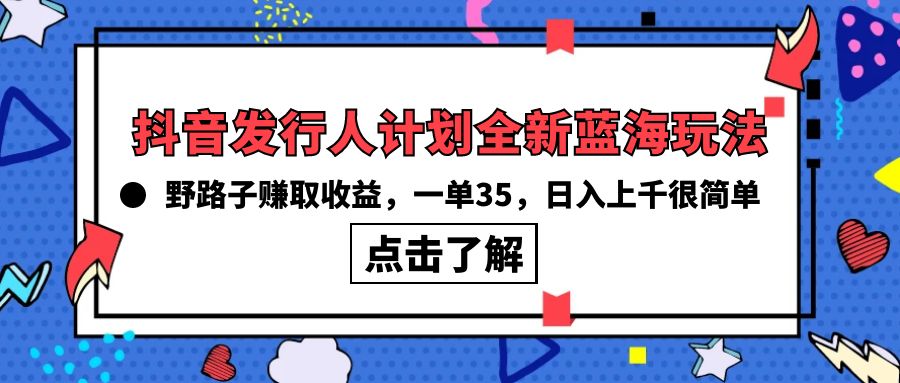 抖音发行人计划全新蓝海玩法，野路子赚取收益，一单35，日入上千很简单! - 学咖网-学咖网