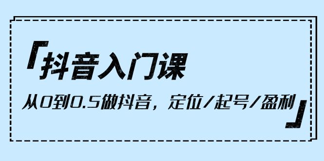 抖音入门课，从0到0.5做抖音，定位/起号/盈利（9节课） - 学咖网-学咖网