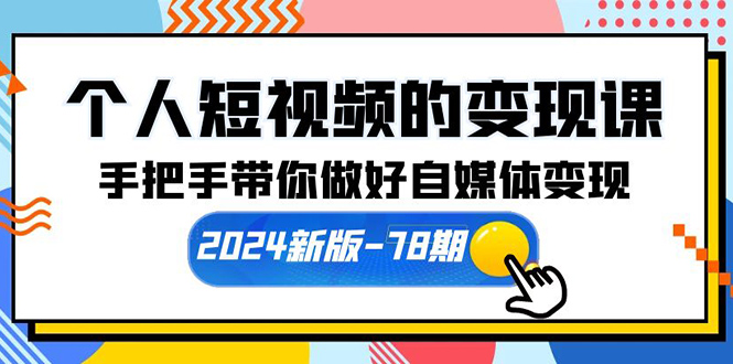 个人短视频的变现课【2024新版-78期】手把手带你做好自媒体变现（61节课） - 学咖网-学咖网