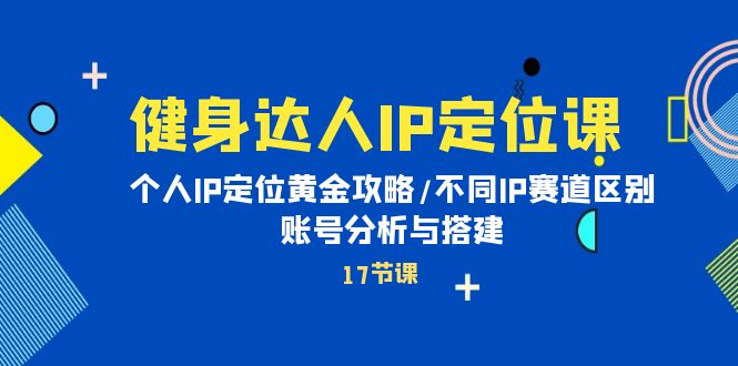 健身达人IP定位课：个人IP定位黄金攻略/不同IP赛道区别/账号分析与搭建 - 学咖网-学咖网