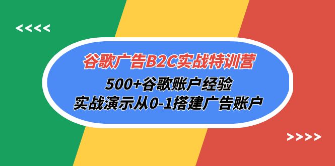 谷歌广告B2C实战特训营，500+谷歌账户经验，实战演示从0-1搭建广告账户 - 学咖网-学咖网