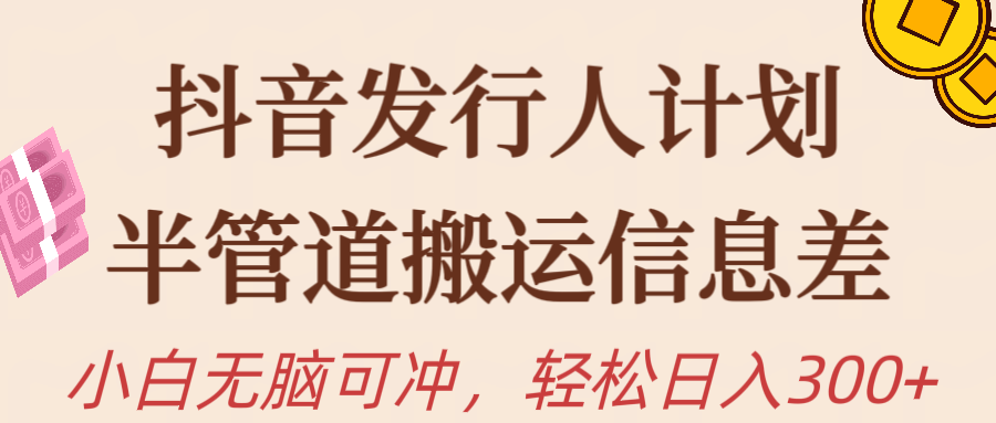 抖音发行人计划，半管道搬运，日入300+，新手小白无脑冲 - 学咖网-学咖网