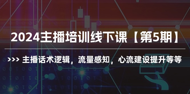 2024主播培训线下课【第5期】主播话术逻辑，流量感知，心流建设提升等等 - 学咖网-学咖网