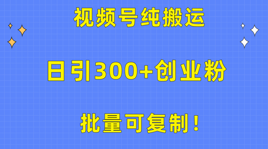 批量可复制！视频号纯搬运日引300+创业粉教程 - 学咖网-学咖网