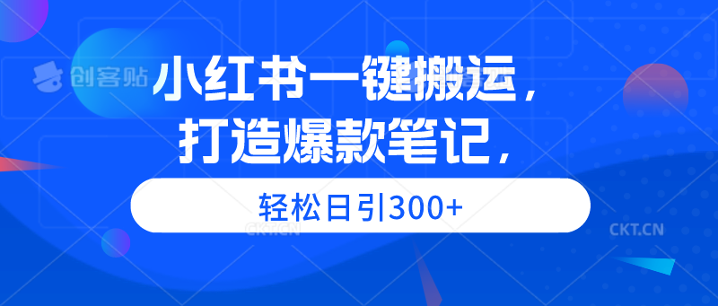 小红书一键搬运，打造爆款笔记，轻松日引300+ - 学咖网-学咖网