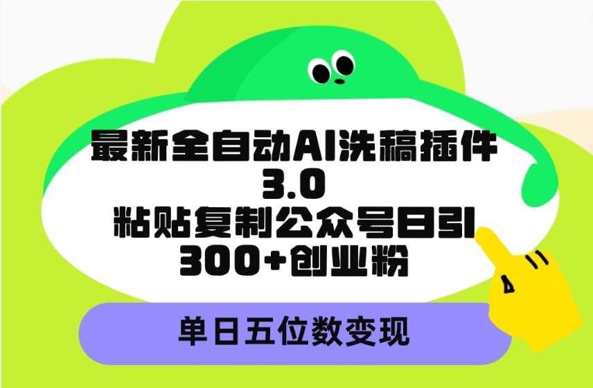 最新全自动AI洗稿插件3.0，粘贴复制公众号日引300+创业粉，单日五位数变现 - 学咖网-学咖网